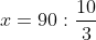 x=90:\frac{10}{3}